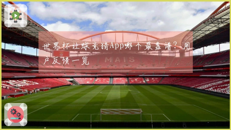 世界杯让球竞猜App哪个最靠谱？用户反馈一览