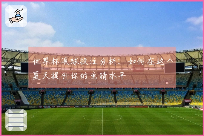 世界杯滚球投注分析：如何在这个夏天提升你的竞猜水平
