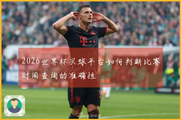 2026世界杯买球平台如何判断比赛时间查询的准确性