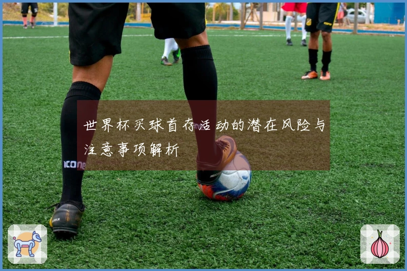 世界杯买球首存活动的潜在风险与注意事项解析