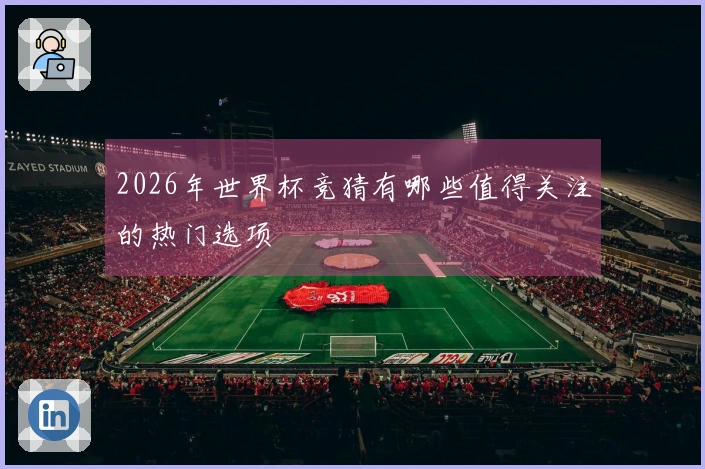 2026年世界杯竞猜有哪些值得关注的热门选项