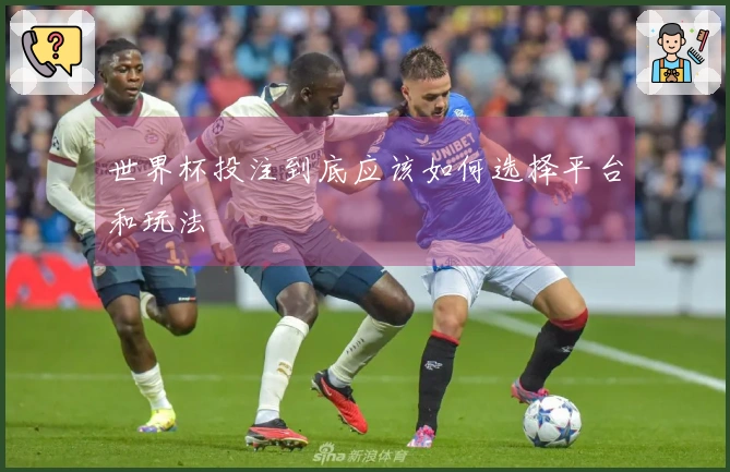 世界杯投注到底应该如何选择平台和玩法