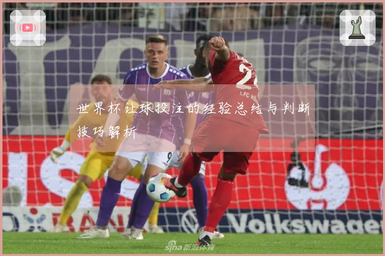 世界杯让球投注的经验总结与判断技巧解析