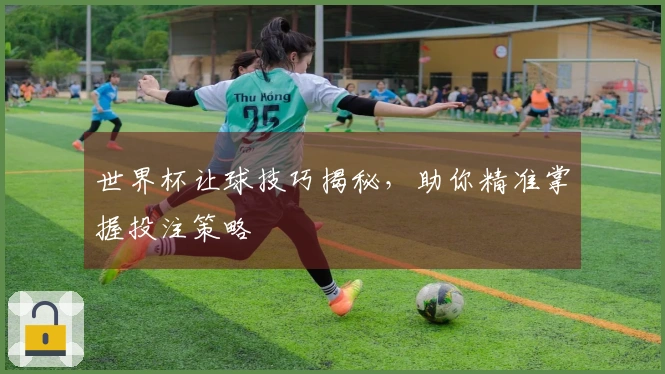 世界杯让球技巧揭秘,助你精准掌握投注策略