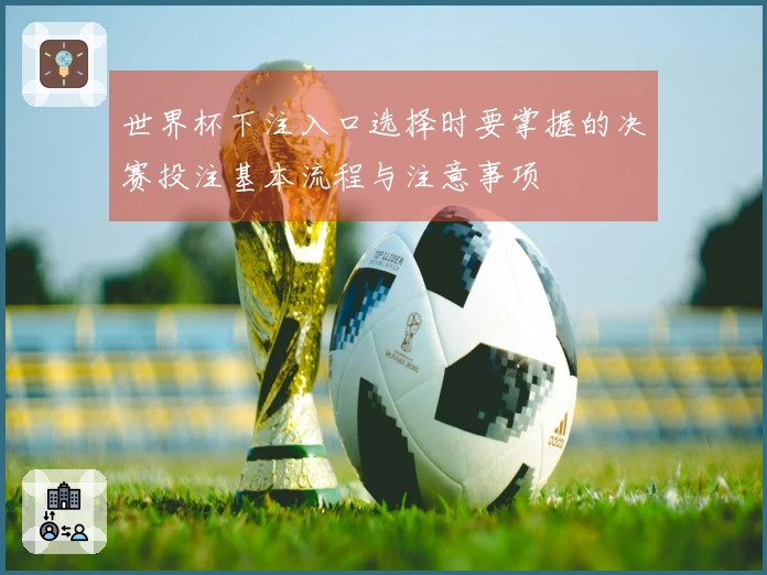 世界杯下注入口选择时要掌握的决赛投注基本流程与注意事项