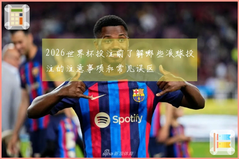 2026世界杯投注前了解哪些滚球投注的注意事项和常见误区