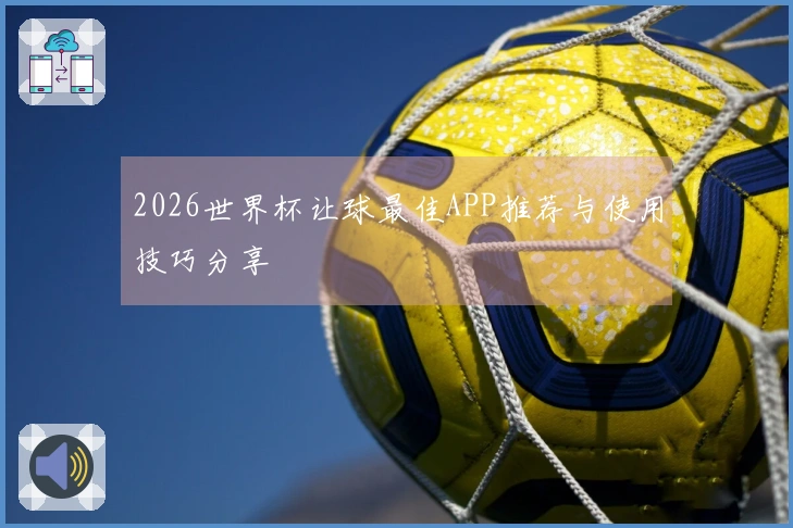 2026世界杯让球最佳APP推荐与使用技巧分享