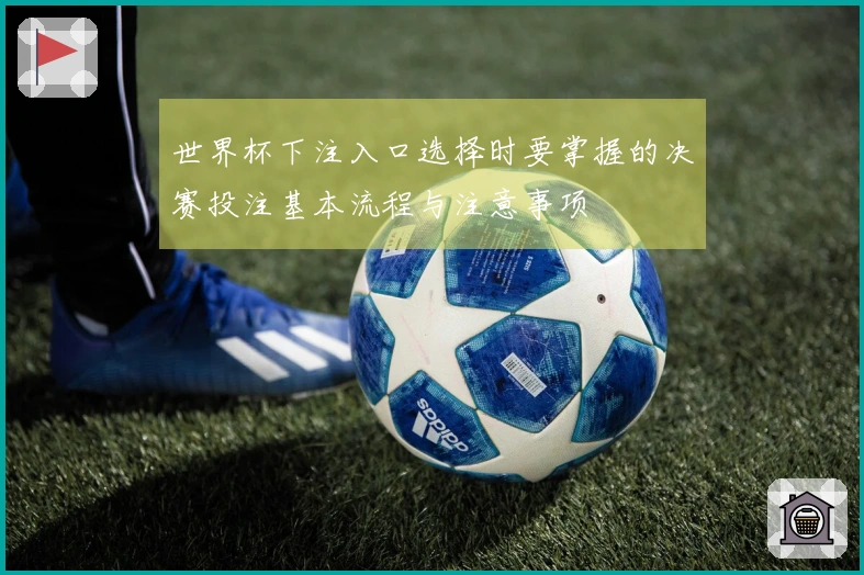 世界杯下注入口选择时要掌握的决赛投注基本流程与注意事项