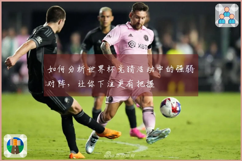 如何分析世界杯竞猜活动中的强弱对阵，让你下注更有把握