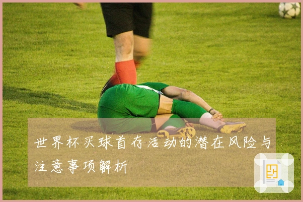 世界杯买球首存活动的潜在风险与注意事项解析