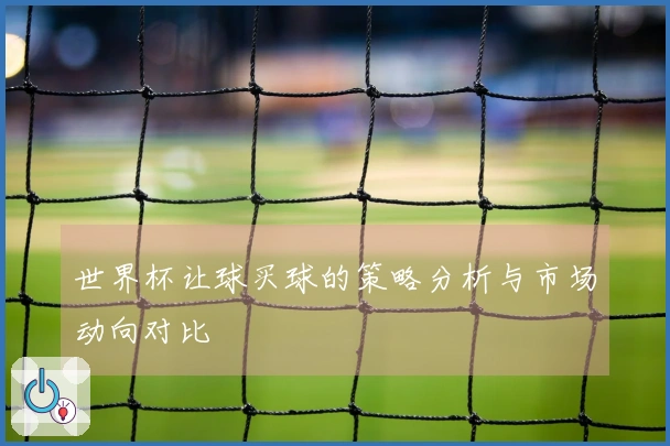 世界杯让球买球的策略分析与市场动向对比