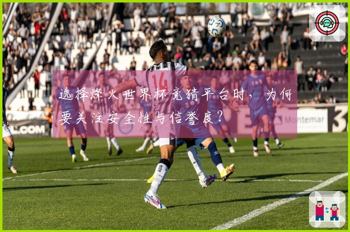选择烽火世界杯竞猜平台时，为何要关注安全性与信誉度？