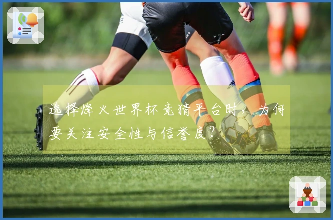选择烽火世界杯竞猜平台时，为何要关注安全性与信誉度？