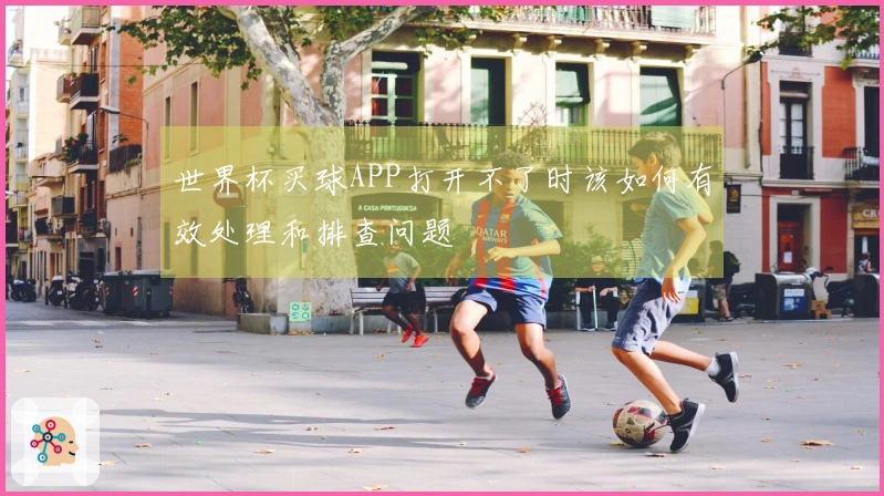 世界杯买球APP打开不了时该如何有效处理和排查问题