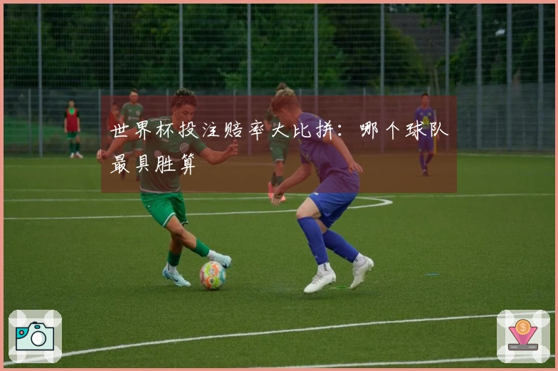 世界杯投注赔率大比拼：哪个球队最具胜算