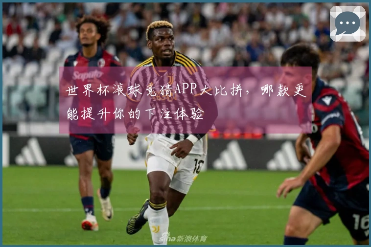 世界杯滚球竞猜APP大比拼，哪款更能提升你的下注体验
