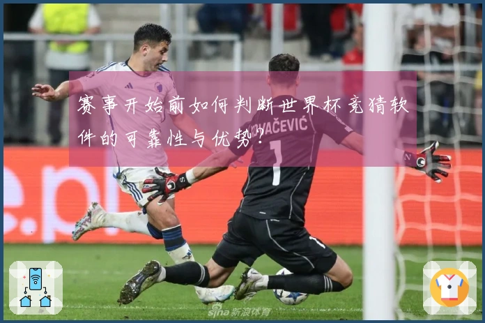 赛事开始前如何判断世界杯竞猜软件的可靠性与优势？
