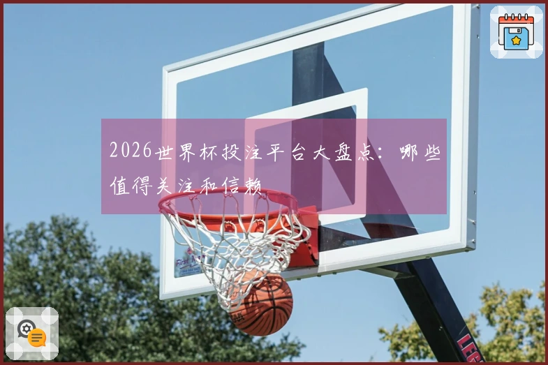 2026世界杯投注平台大盘点：哪些值得关注和信赖