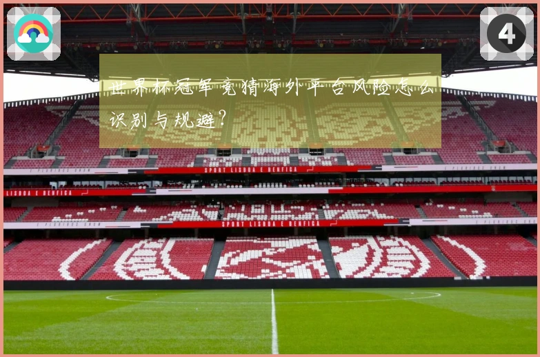 世界杯冠军竞猜海外平台风险怎么识别与规避？