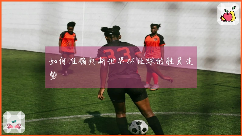 如何准确判断世界杯让球的胜负走势