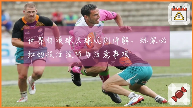 世界杯滚球买球规则详解，玩家必知的投注技巧与注意事项
