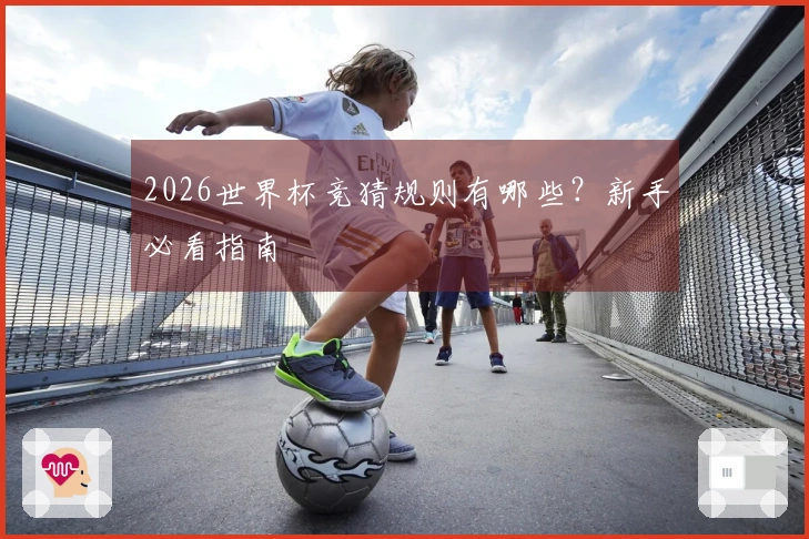2026世界杯竞猜规则有哪些？新手必看指南