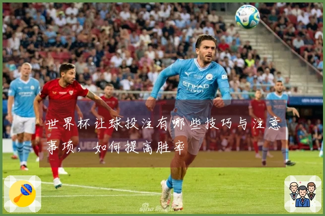 世界杯让球投注有哪些技巧与注意事项，如何提高胜率