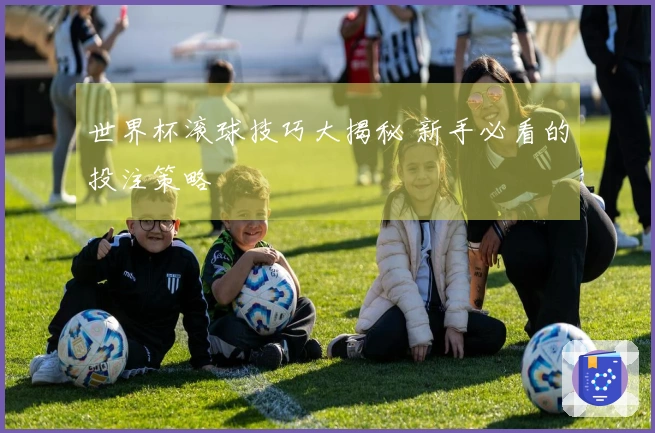世界杯滚球技巧大揭秘 新手必看的投注策略