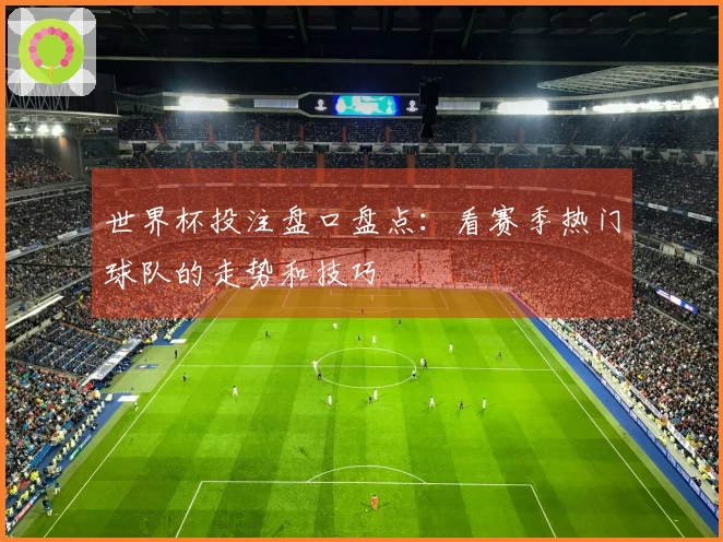 世界杯投注盘口盘点：看赛季热门球队的走势和技巧