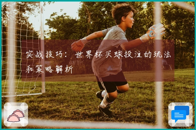实战技巧：世界杯买球投注的玩法和策略解析