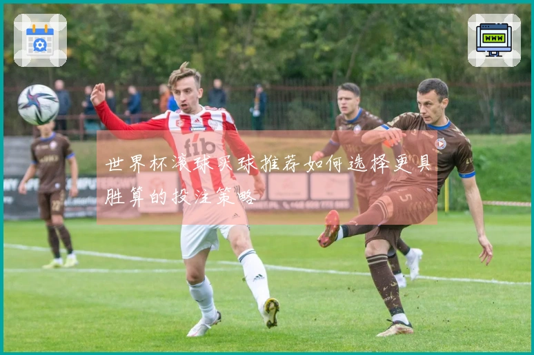 世界杯滚球买球推荐如何选择更具胜算的投注策略