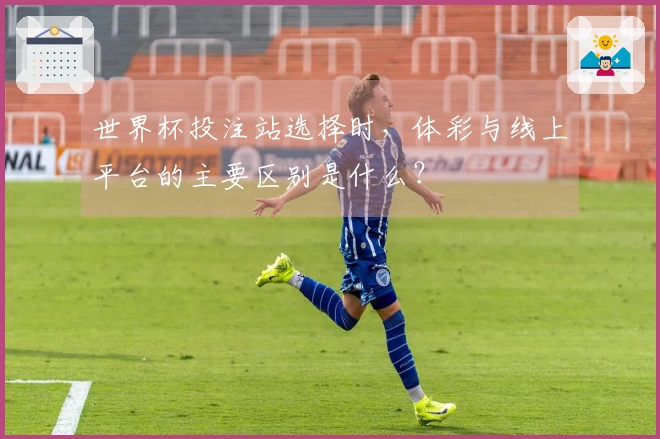 世界杯投注站选择时，体彩与线上平台的主要区别是什么？