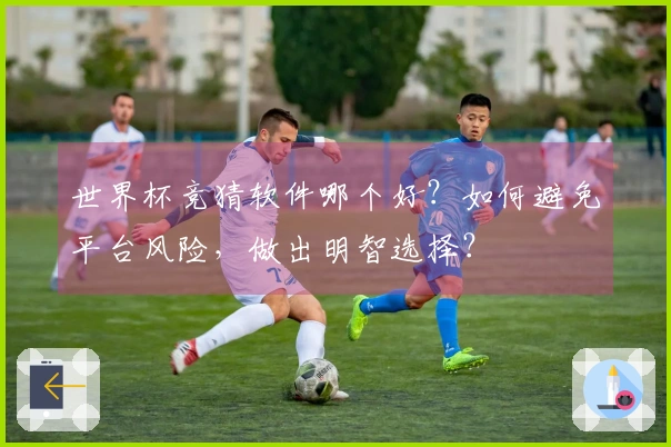 世界杯竞猜软件哪个好？如何避免平台风险，做出明智选择？