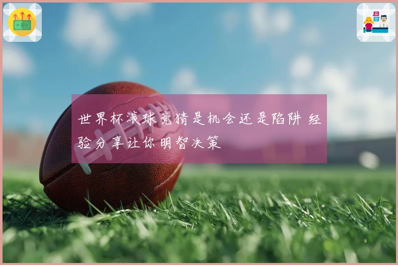 世界杯滚球竞猜是机会还是陷阱 经验分享让你明智决策