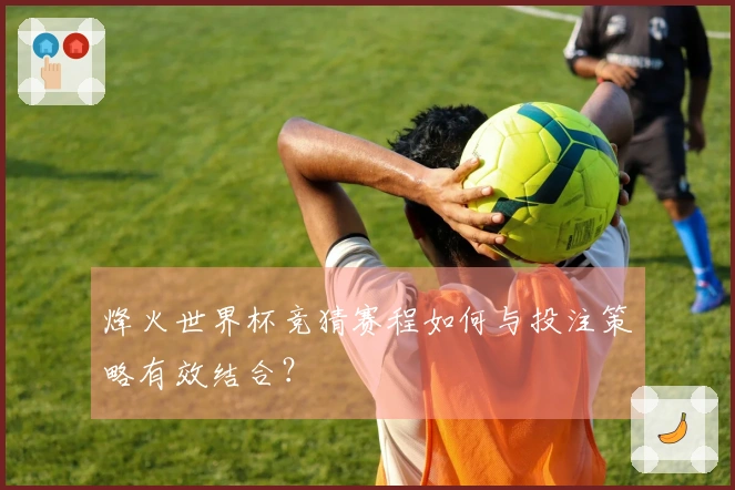 烽火世界杯竞猜赛程如何与投注策略有效结合？